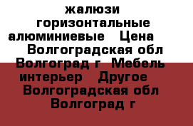 жалюзи горизонтальные алюминиевые › Цена ­ 600 - Волгоградская обл., Волгоград г. Мебель, интерьер » Другое   . Волгоградская обл.,Волгоград г.